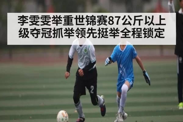 李雯雯举重世锦赛87公斤以上级夺冠抓举领先挺举全程锁定
